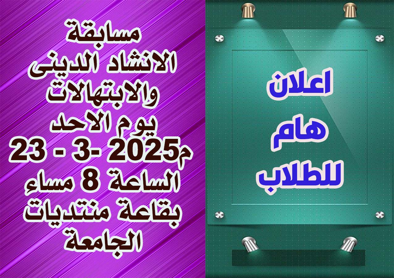 مسابقة الانشاد الدينى والابتهالات يوم الاحد 23 - 3- 2025م الساعة 8 مساء  بقاعة منتديات الجامعة